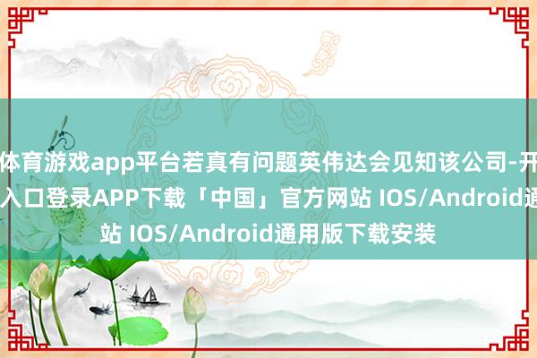体育游戏app平台若真有问题英伟达会见知该公司-开云kaiyun登录入口登录APP下载「中国」官方网站 IOS/Android通用版下载安装