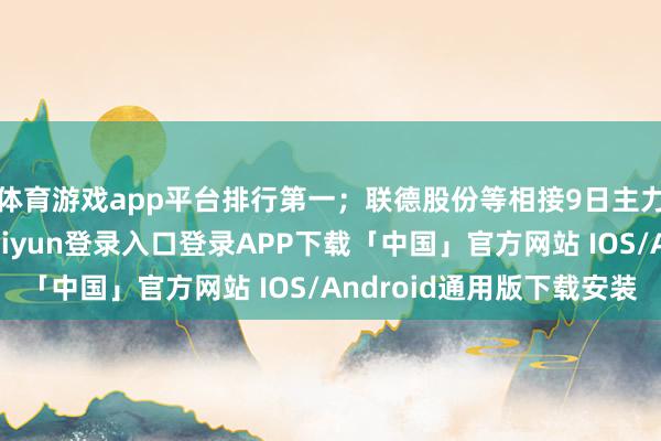 体育游戏app平台排行第一；联德股份等相接9日主力资金净流入-开云kaiyun登录入口登录APP下载「中国」官方网站 IOS/Android通用版下载安装