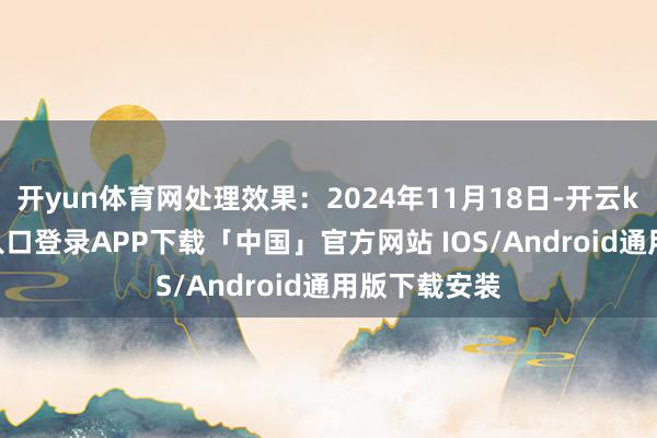 开yun体育网处理效果：2024年11月18日-开云kaiyun登录入口登录APP下载「中国」官方网站 IOS/Android通用版下载安装