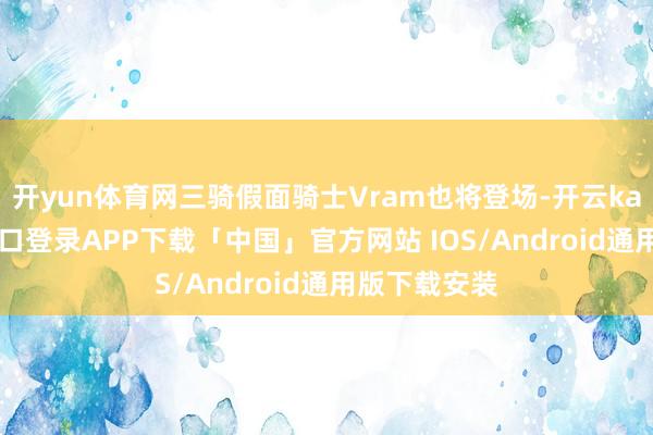 开yun体育网三骑假面骑士Vram也将登场-开云kaiyun登录入口登录APP下载「中国」官方网站 IOS/Android通用版下载安装