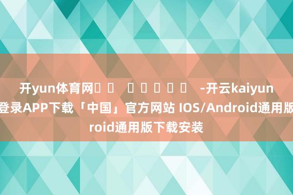 开yun体育网		  					  -开云kaiyun登录入口登录APP下载「中国」官方网站 IOS/Android通用版下载安装