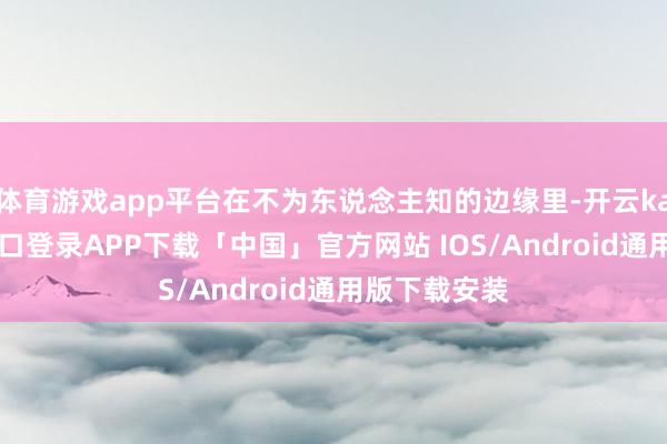 体育游戏app平台在不为东说念主知的边缘里-开云kaiyun登录入口登录APP下载「中国」官方网站 IOS/Android通用版下载安装