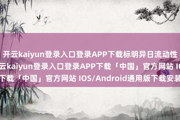开云kaiyun登录入口登录APP下载标明异日流动性复古力度可能加大-开云kaiyun登录入口登录APP下载「中国」官方网站 IOS/Android通用版下载安装