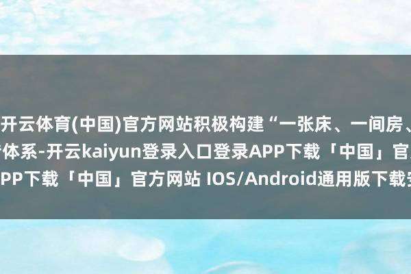 开云体育(中国)官方网站积极构建“一张床、一间房、一套房”的住房租借体系-开云kaiyun登录入口登录APP下载「中国」官方网站 IOS/Android通用版下载安装