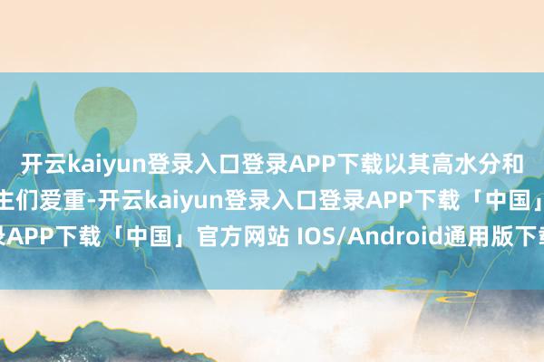 开云kaiyun登录入口登录APP下载以其高水分和阴凉的特点深受东谈主们爱重-开云kaiyun登录入口登录APP下载「中国」官方网站 IOS/Android通用版下载安装