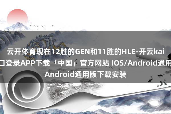 云开体育现在12胜的GEN和11胜的HLE-开云kaiyun登录入口登录APP下载「中国」官方网站 IOS/Android通用版下载安装