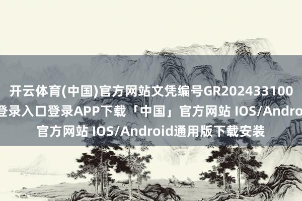 开云体育(中国)官方网站文凭编号GR202433100553-开云kaiyun登录入口登录APP下载「中国」官方网站 IOS/Android通用版下载安装