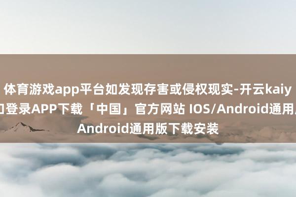 体育游戏app平台如发现存害或侵权现实-开云kaiyun登录入口登录APP下载「中国」官方网站 IOS/Android通用版下载安装