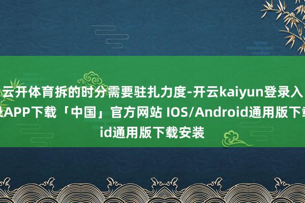 云开体育拆的时分需要驻扎力度-开云kaiyun登录入口登录APP下载「中国」官方网站 IOS/Android通用版下载安装