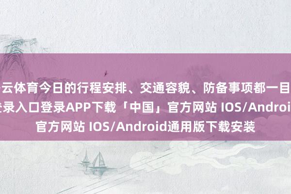 开云体育今日的行程安排、交通容貌、防备事项都一目了然-开云kaiyun登录入口登录APP下载「中国」官方网站 IOS/Android通用版下载安装