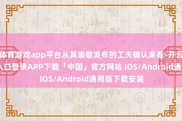 体育游戏app平台从其崇敬发布的工夫确认来看-开云kaiyun登录入口登录APP下载「中国」官方网站 IOS/Android通用版下载安装