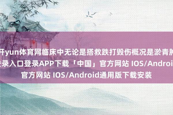开yun体育网临床中无论是搭救跌打毁伤概况是淤青肿痛-开云kaiyun登录入口登录APP下载「中国」官方网站 IOS/Android通用版下载安装